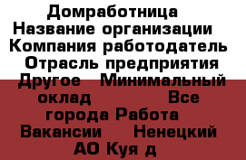 Домработница › Название организации ­ Компания-работодатель › Отрасль предприятия ­ Другое › Минимальный оклад ­ 20 000 - Все города Работа » Вакансии   . Ненецкий АО,Куя д.